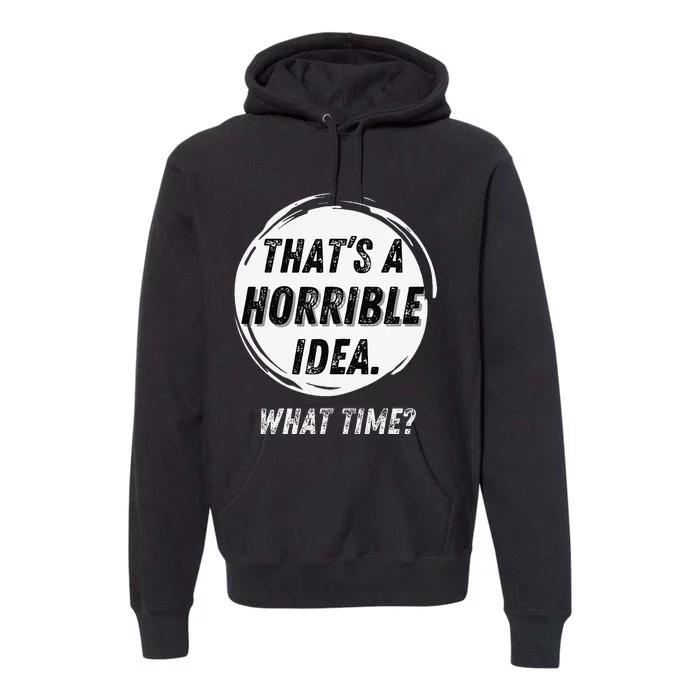 Funny Thats A Horrible Idea What Time Premium Hoodie