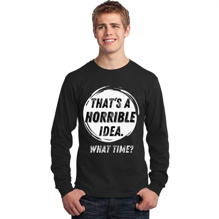 Funny Thats A Horrible Idea What Time Tall Long Sleeve T-Shirt