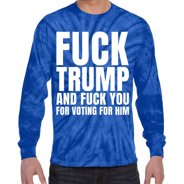 Fuck Trump And Fuck You For Voting For Him Tie-Dye Long Sleeve Shirt