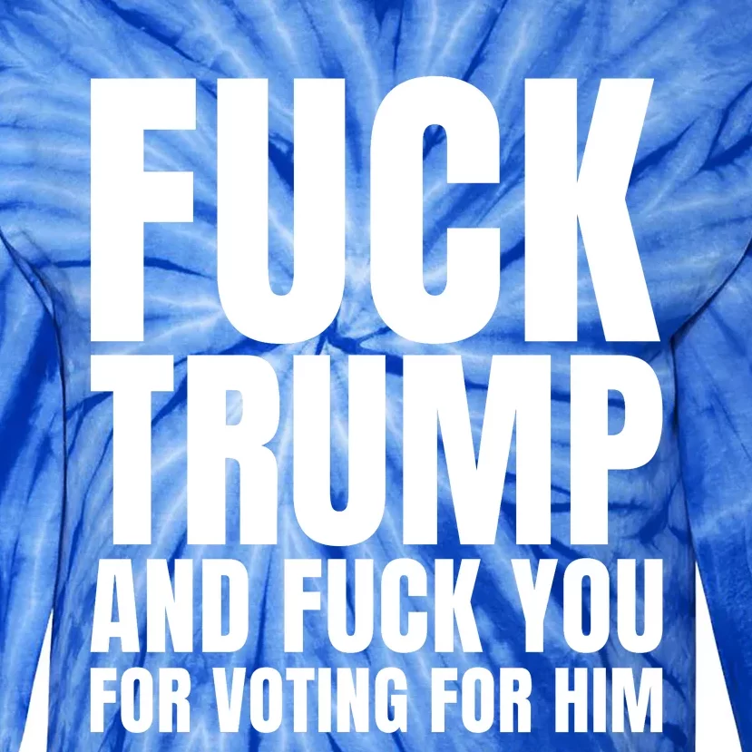 Fuck Trump And Fuck You For Voting For Him Tie-Dye Long Sleeve Shirt