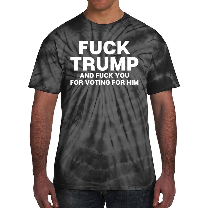 Fuck Trump And Fuck You For Voting For Him Tie-Dye T-Shirt