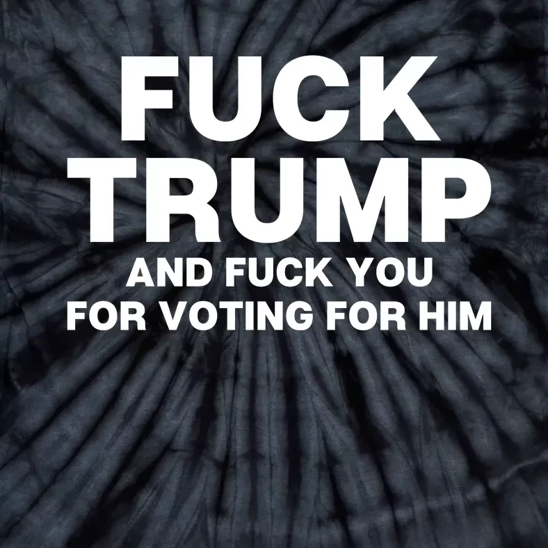 Fuck Trump And Fuck You For Voting For Him Tie-Dye T-Shirt