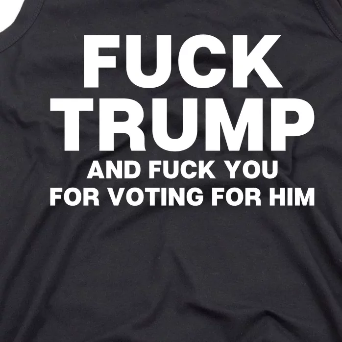 Fuck Trump And Fuck You For Voting For Him Tank Top