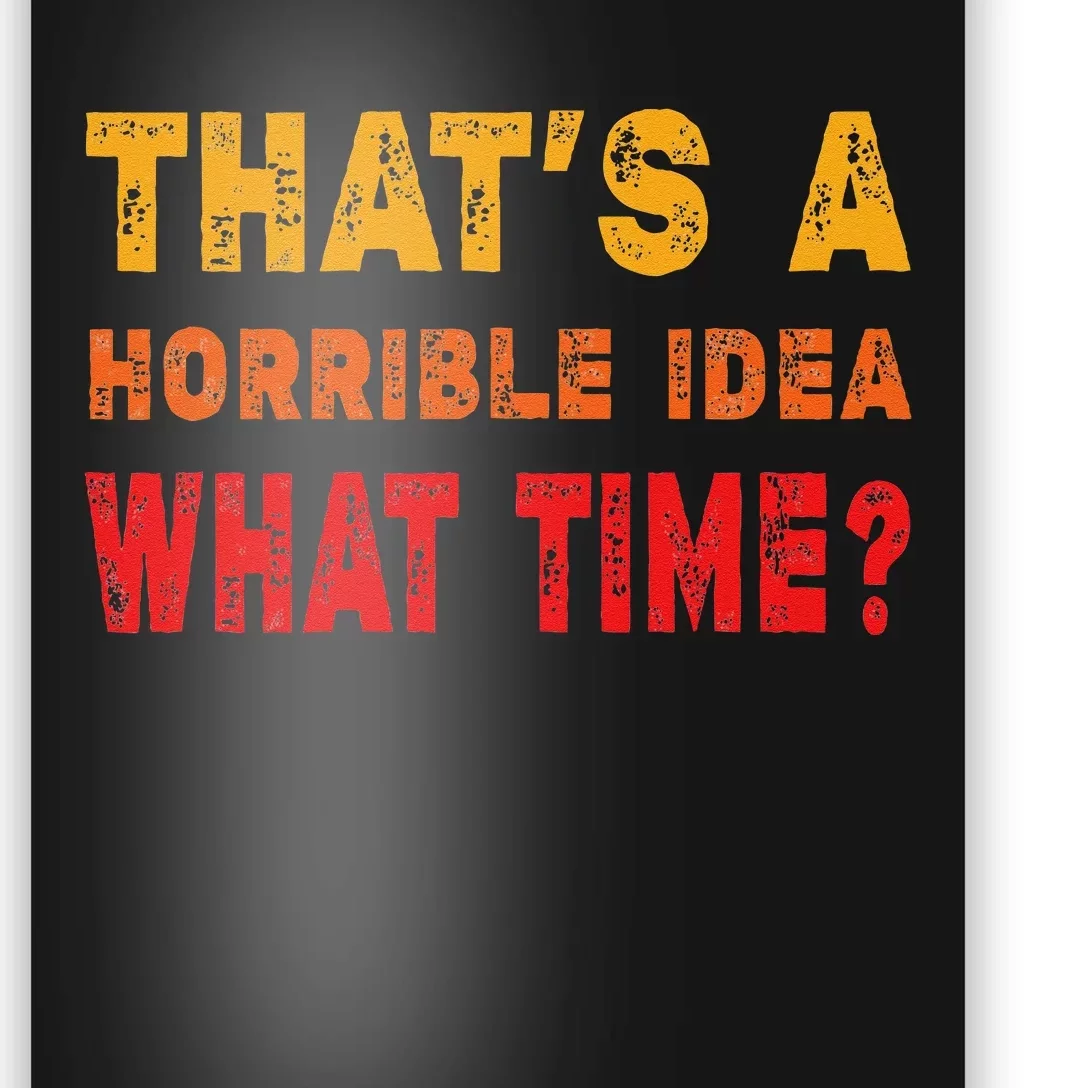 Funny Thats A Horrible Idea What Time Sarcasm Poster