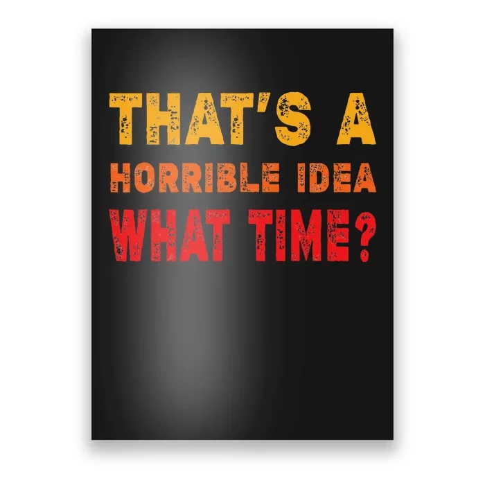 Funny Thats A Horrible Idea What Time Sarcasm Poster