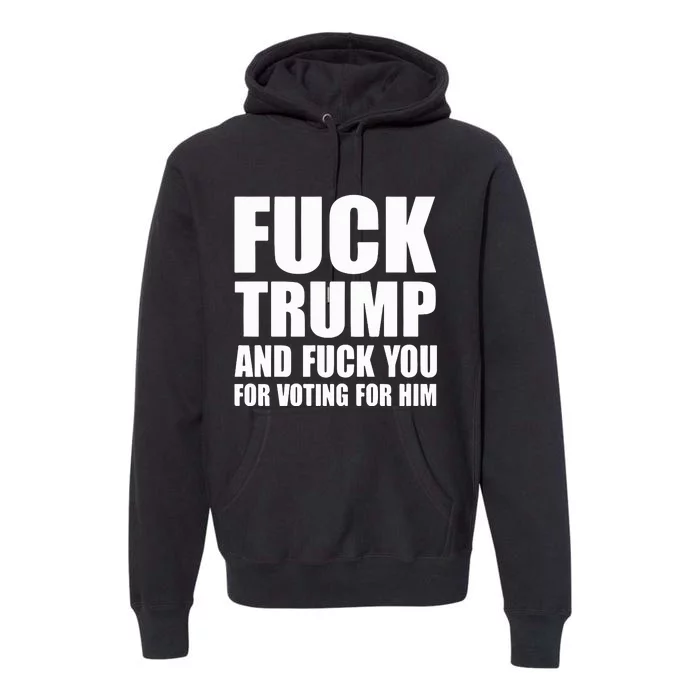 Fuck Trump And Fuck You For Voting For Him Premium Hoodie