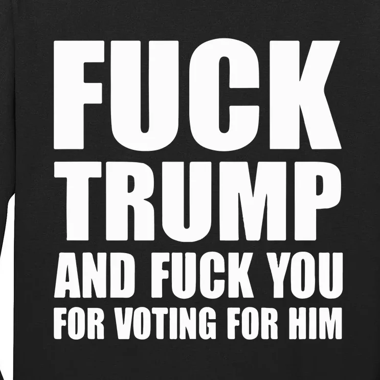 Fuck Trump And Fuck You For Voting For Him Tall Long Sleeve T-Shirt