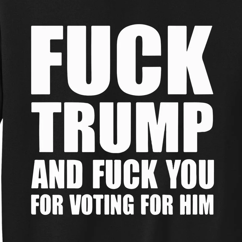 Fuck Trump And Fuck You For Voting For Him Tall Sweatshirt