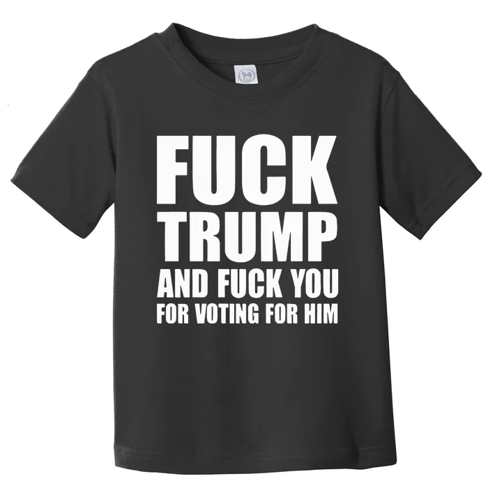 Fuck Trump And Fuck You For Voting For Him Toddler T-Shirt