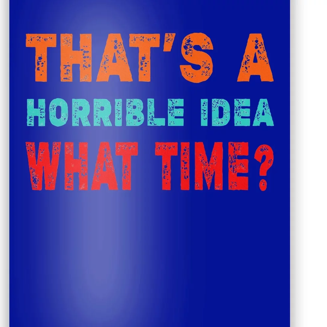 Funny Thats A Horrible Idea What Time Fuuny Sarcasm Poster