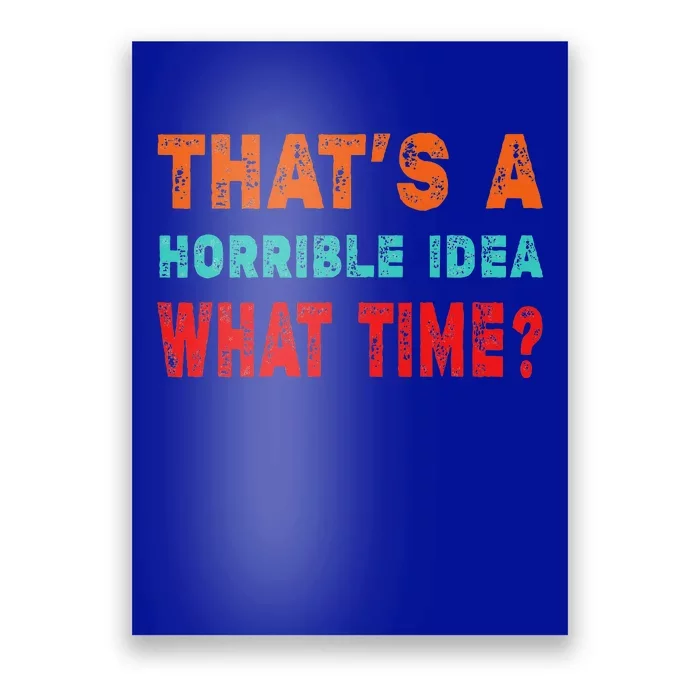 Funny Thats A Horrible Idea What Time Fuuny Sarcasm Poster