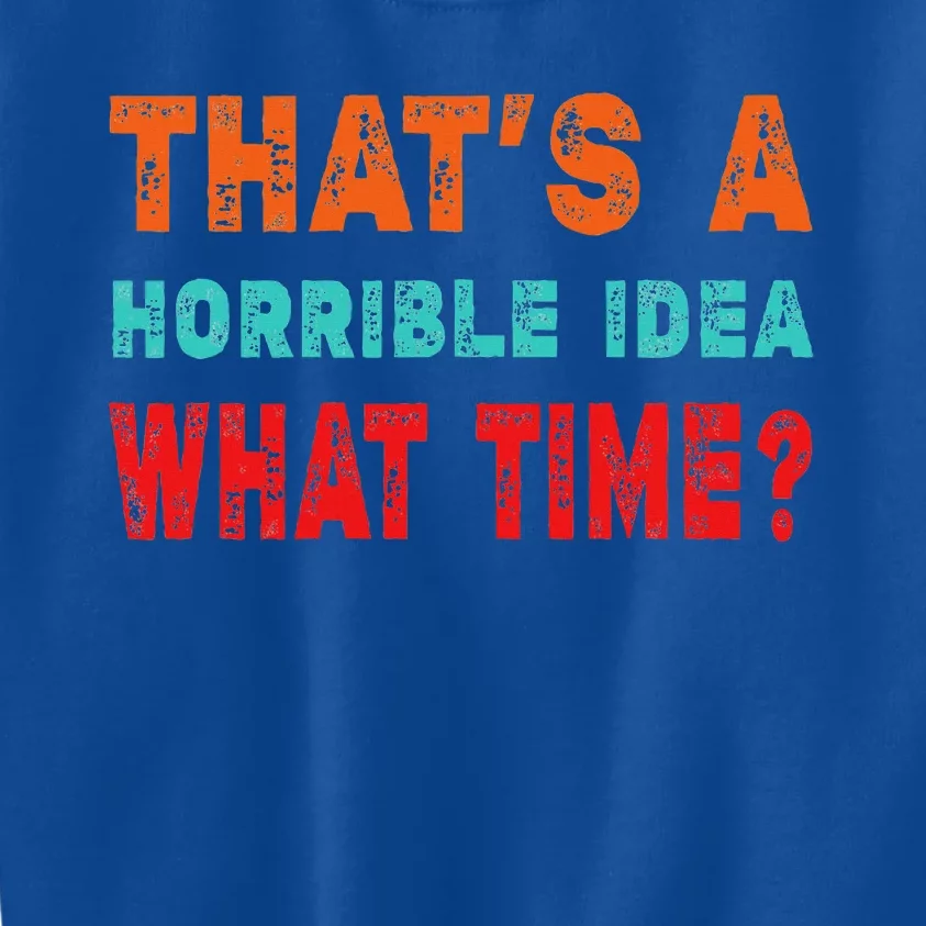 Funny Thats A Horrible Idea What Time Fuuny Sarcasm Kids Sweatshirt