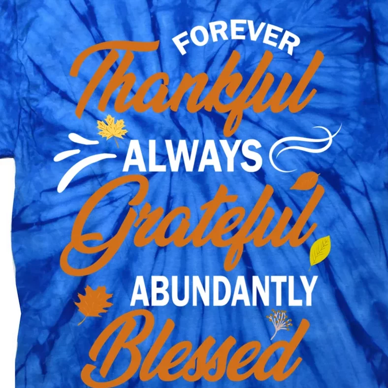 Forever Thankful Always Grateful Abundantly Blessed Gift Cute Gift Tie-Dye T-Shirt