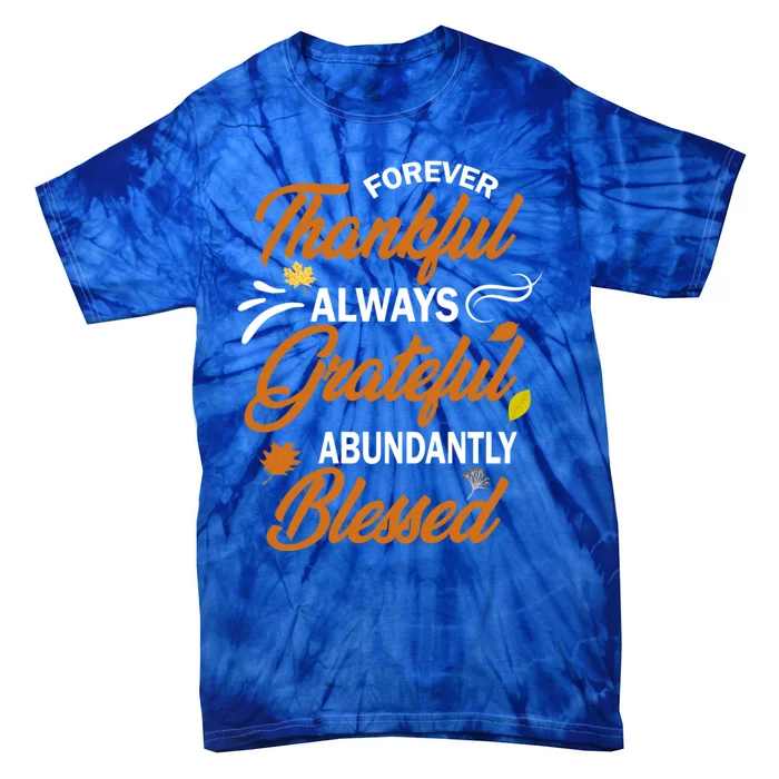 Forever Thankful Always Grateful Abundantly Blessed Gift Cute Gift Tie-Dye T-Shirt