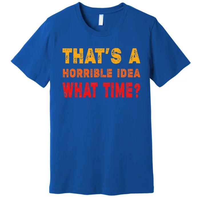 Funny Thats A Horrible Idea What Time Funny Sarcasm Quote Premium T-Shirt