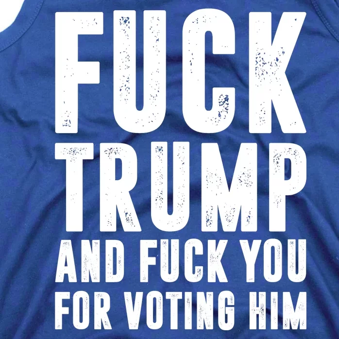 Fuck Trump And Fuck You For Voting For Him Tank Top