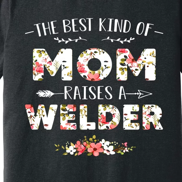 Floral The Best Kind Of Mom Raises A Welder Cute Mothers Day Premium T-Shirt