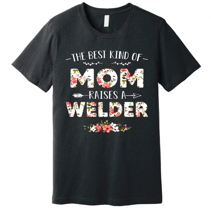 Floral The Best Kind Of Mom Raises A Welder Cute Mothers Day Premium T-Shirt