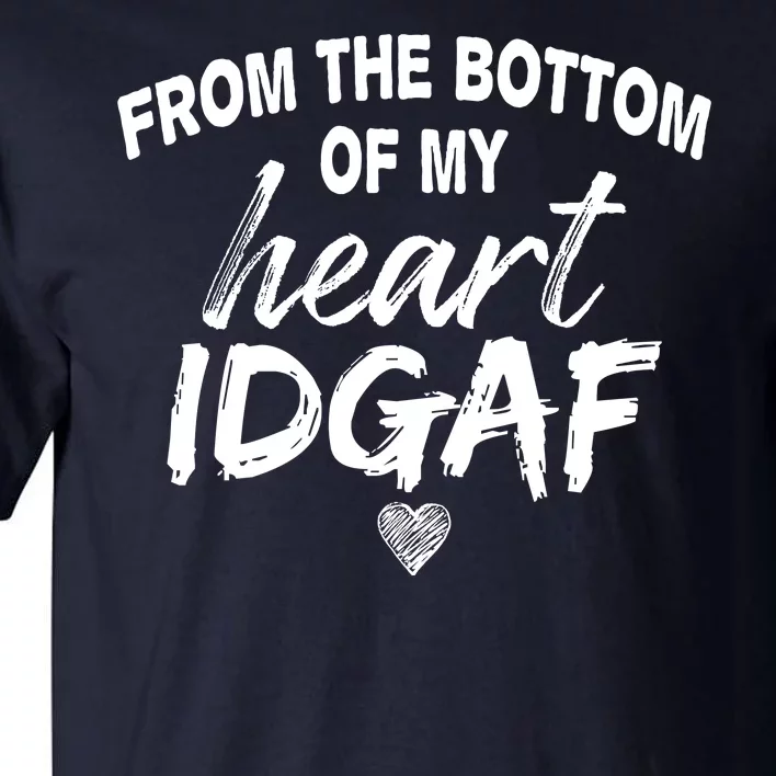 From The Bottom Of My Heart IDGAF Tall T-Shirt