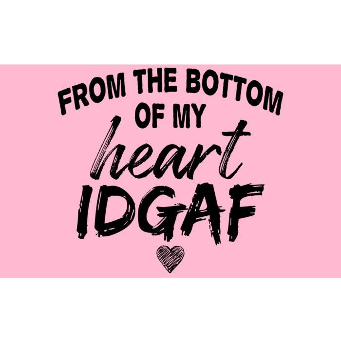 From The Bottom Of My Heart IDGAF Bumper Sticker