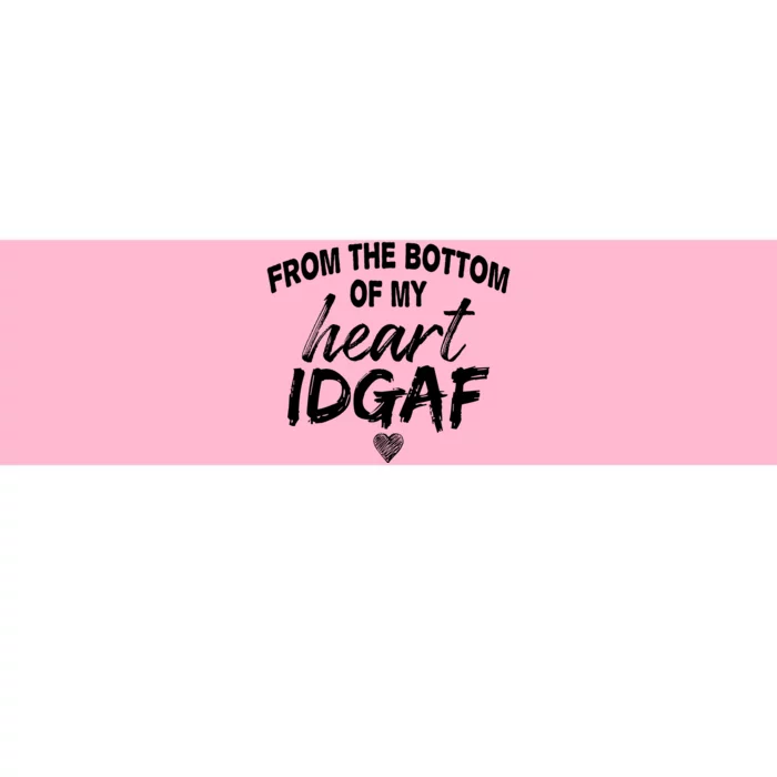 From The Bottom Of My Heart IDGAF Bumper Sticker