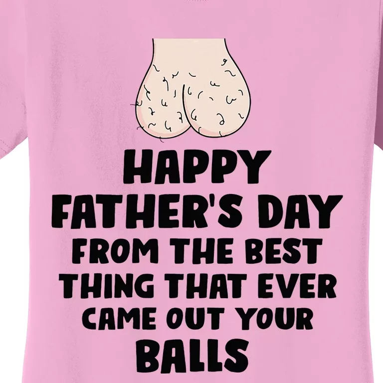 From The Best Thing That Came Out Your Balls Women's T-Shirt