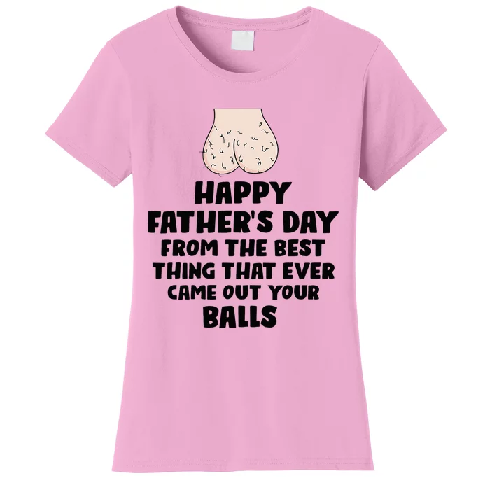 From The Best Thing That Came Out Your Balls Women's T-Shirt