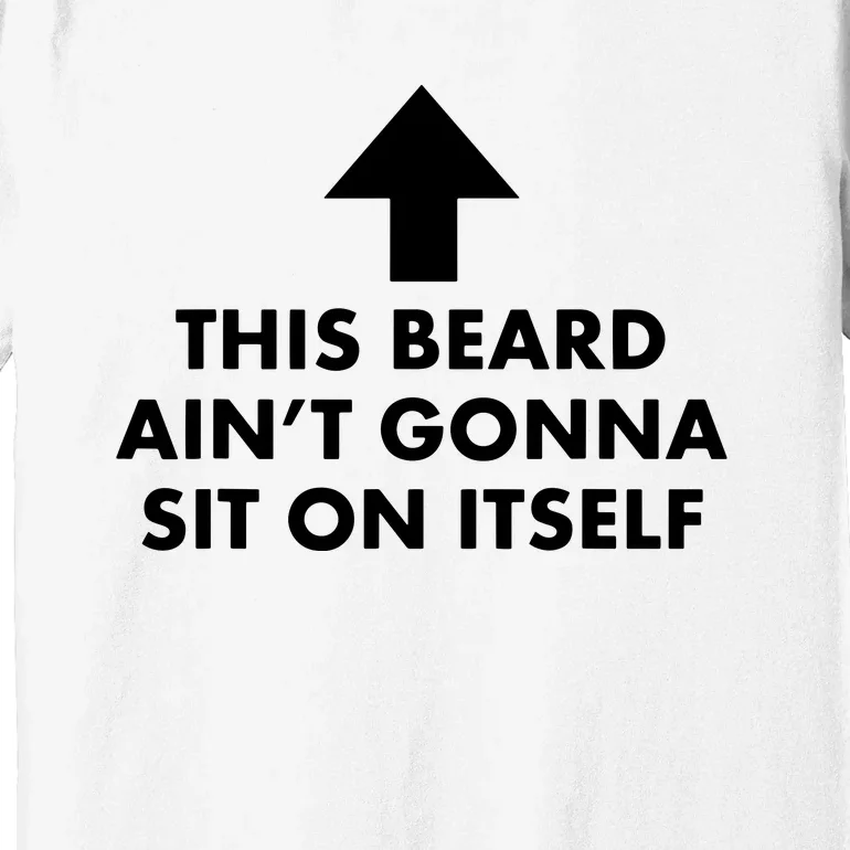 Funny This Beard Ain't Gonna Sit On Itself Gift Premium T-Shirt