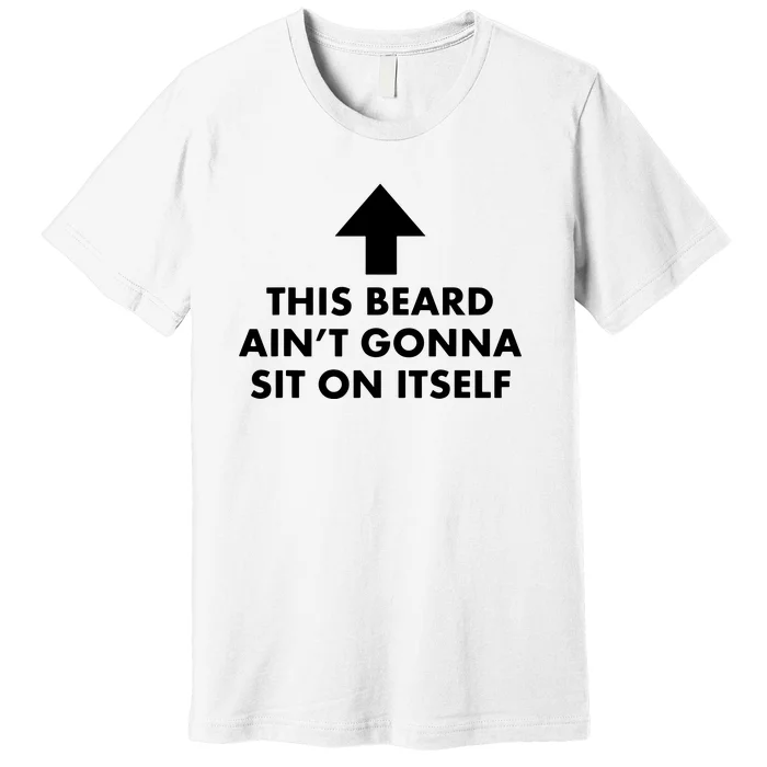 Funny This Beard Ain't Gonna Sit On Itself Gift Premium T-Shirt