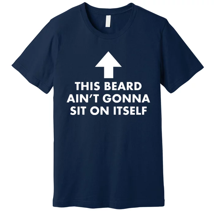 Funny This Beard Aint Gonna Sit On Itself Gift Premium T-Shirt