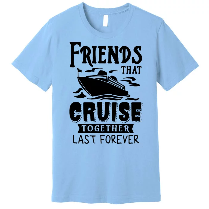 Friends That Cruise Together Last Forever Premium T-Shirt