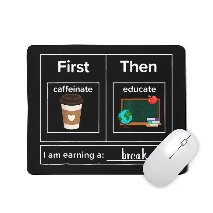 First Then Caffeinate Educate I Am Earning A Break Teacher Mousepad