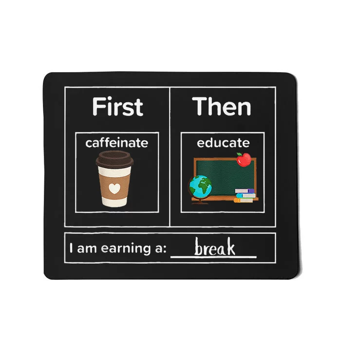 First Then Caffeinate Educate I Am Earning A Break Teacher Mousepad