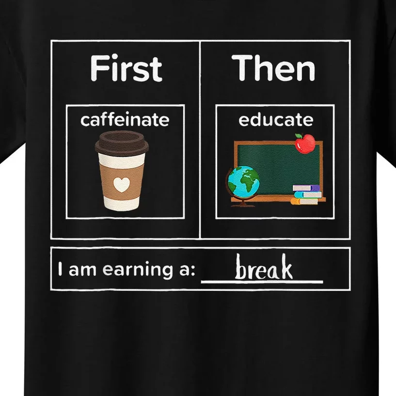 First Then Caffeinate Educate I Am Earning A Break Teacher Kids T-Shirt