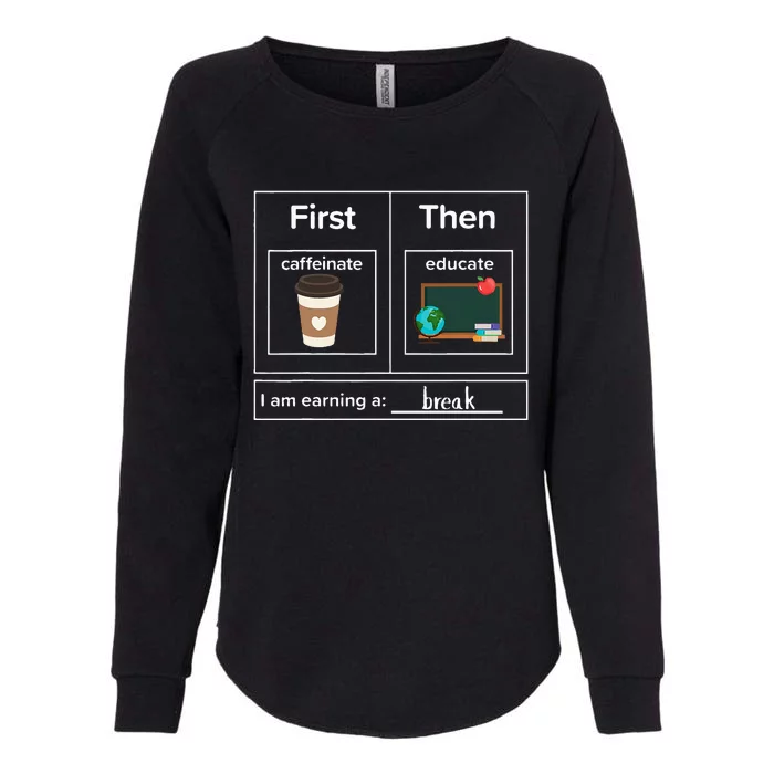 First Then Caffeinate Educate I Am Earning A Break Teacher Womens California Wash Sweatshirt