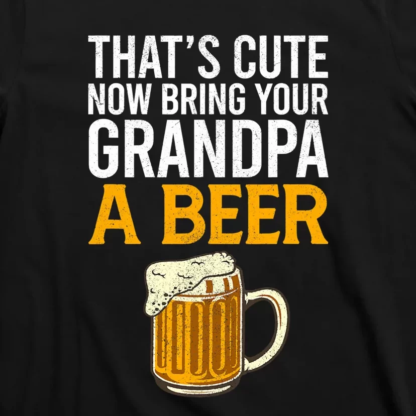 Funny That's Cute Now Bring Your Grandpa A Beer T-Shirt