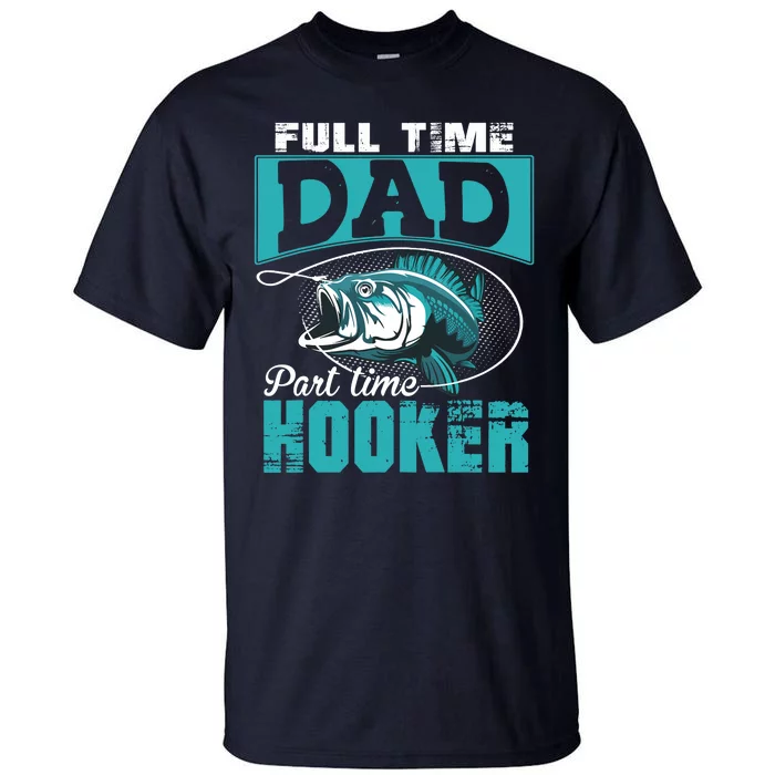 Full Time Dad Part Time Hooker - Funny Father's Day Fishing Tall T-Shirt