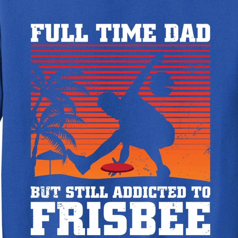 Full Time Dad But Still Addicted To Frisbee Gift Tall Sweatshirt