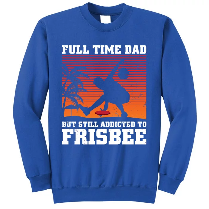 Full Time Dad But Still Addicted To Frisbee Gift Tall Sweatshirt