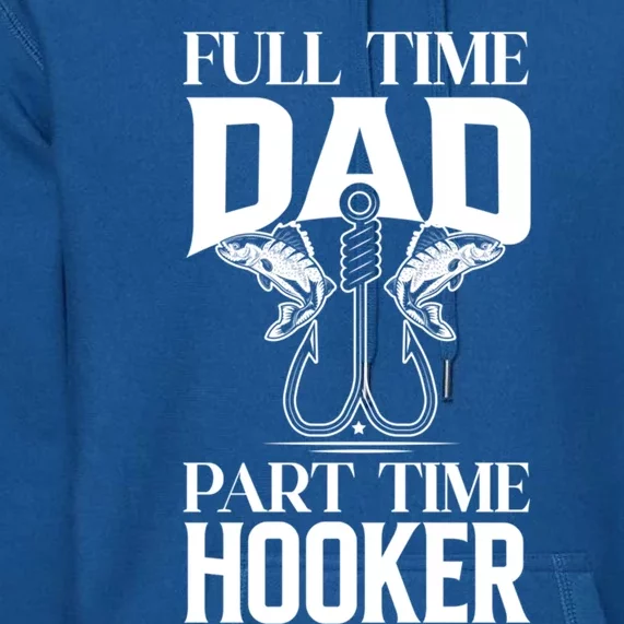 Full Time Dad Part Time Hooker Funny Fishing Dad Gift Premium Hoodie