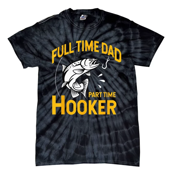 Full Time Dad Part Time Hooker Funny Fathers Day Fishing Tie-Dye T-Shirt