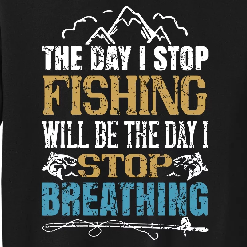 Fisherman The Days I Stops Fishing Will Be I Stops Breathing Tall Sweatshirt