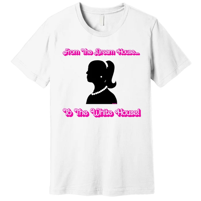 From The Dream House To The White House Premium T-Shirt