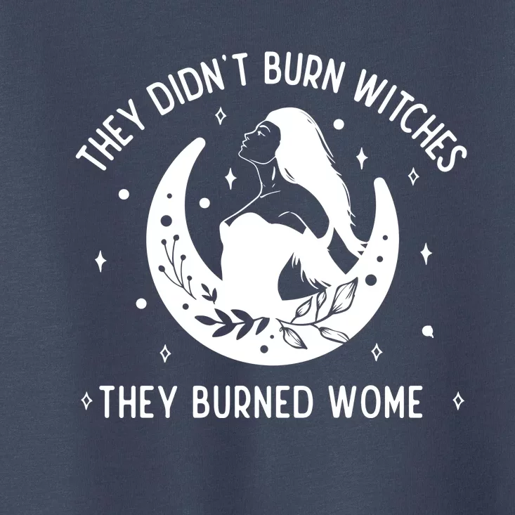 Feminist They DidnT Burn Witches They Burned Women Toddler T-Shirt