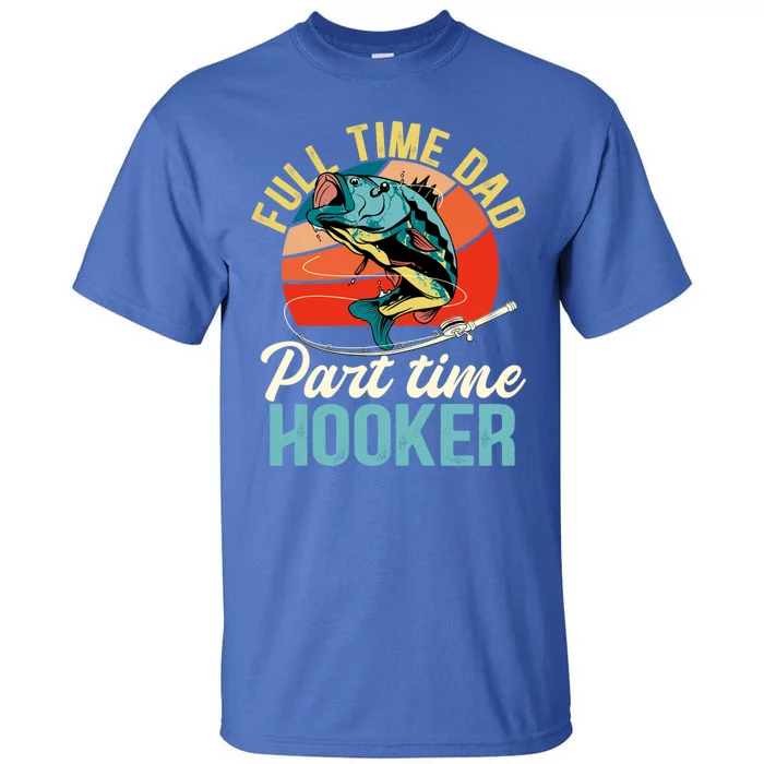 Full Time Dad Part Time Hooker Fishing Dad Gift Tall T-Shirt