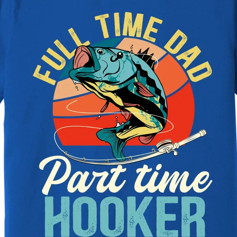 Full Time Dad Part Time Hooker Fishing Dad Gift Premium T-Shirt