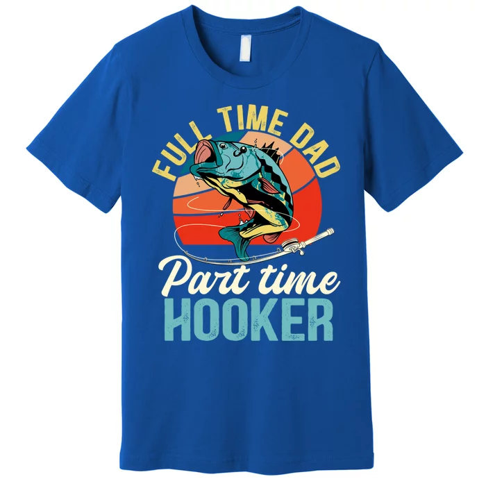 Full Time Dad Part Time Hooker Fishing Dad Gift Premium T-Shirt