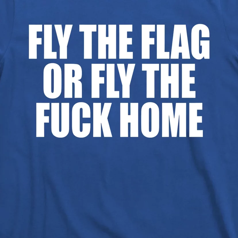 Fly The Flag Or Fly The Fuck Home Gift T-Shirt