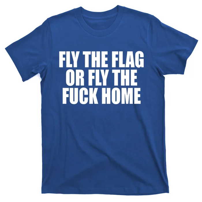 Fly The Flag Or Fly The Fuck Home Gift T-Shirt