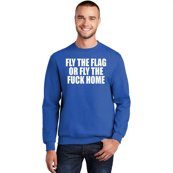 Fly The Flag Or Fly The Fuck Home Gift Tall Sweatshirt